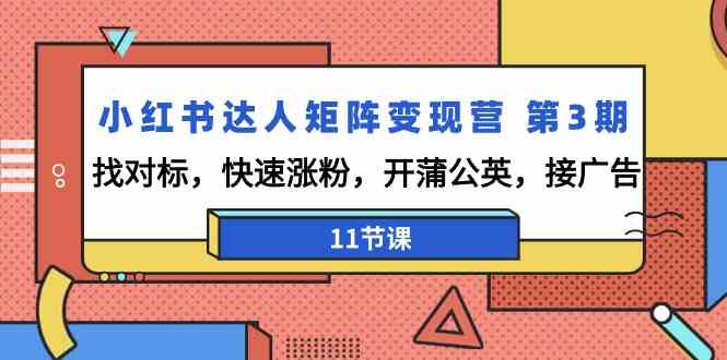 （精品）小红书达人矩阵变现营 第3期，找对标，快速涨粉，开蒲公英，接广告-11节课