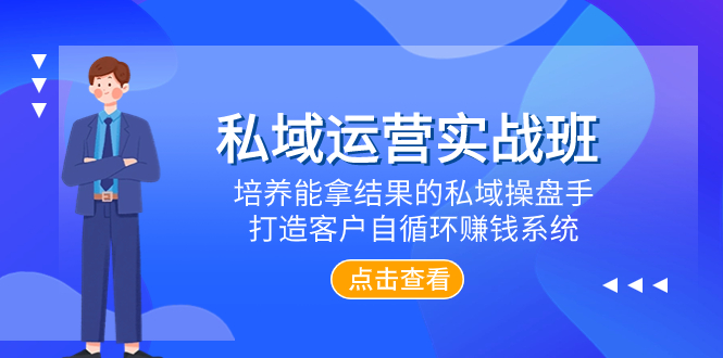 （精品）私域运营实战班，培养能拿结果的私域操盘手，打造客户自循环赚钱系统