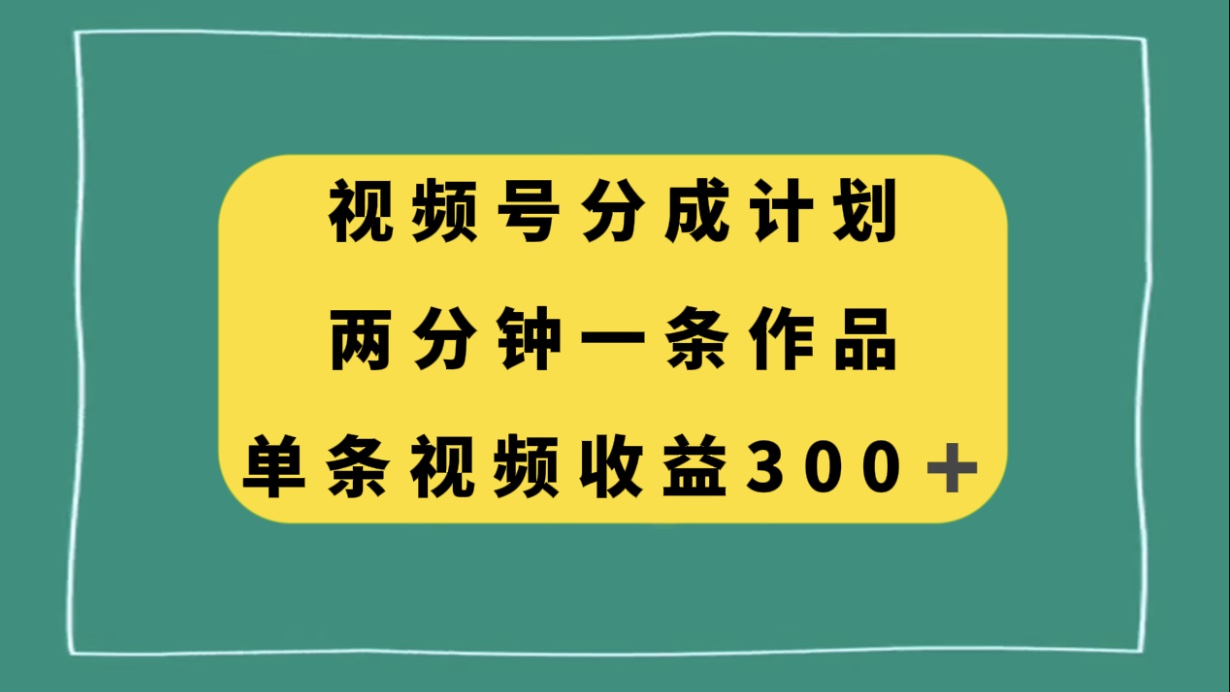 （精品）视频号分成计划，两分钟一条作品，单视频收益300+