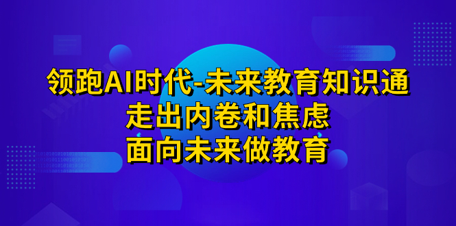 （精品）领跑·AI时代-未来教育·知识通：走出内卷和焦虑，面向未来做教育