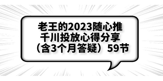 （云创精品）老王的2023随心推+千川投放心得分享（含3个月答疑）59节