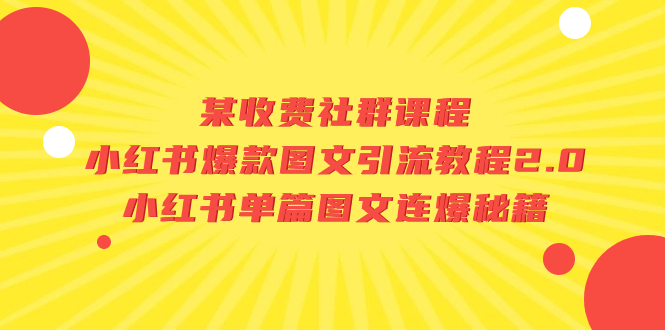 （精品）某收费社群课程：小红书爆款图文引流教程2.0+小红书单篇图文连爆秘籍