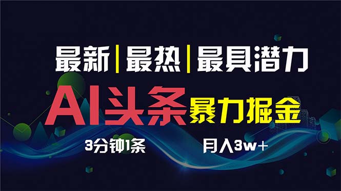 （精品）AI撸头条3天必起号，超简单3分钟1条，一键多渠道分发，复制粘贴保守月入1W+