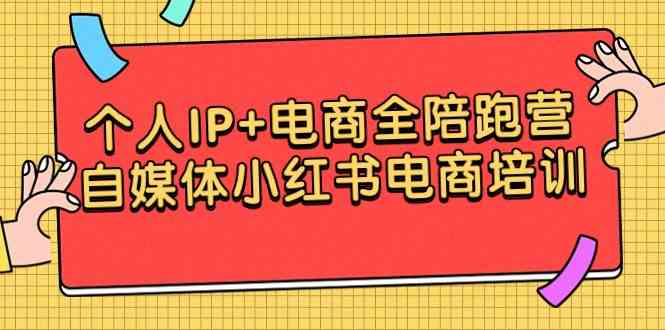 （精品）个人IP+电商全陪跑营，自媒体小红书电商培训