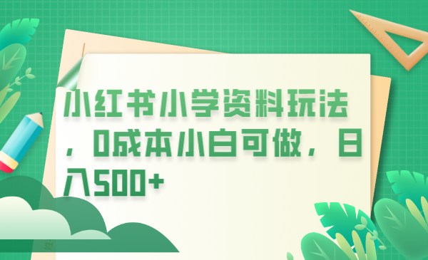 （云创精品）小红书小学资料玩法，0成本小白可做日入500+（教程+资料）