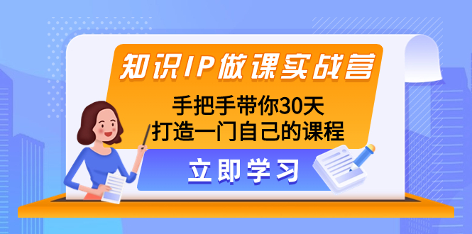 （精品）知识IP做课实战营，手把手带你30天打造一门自己的课程