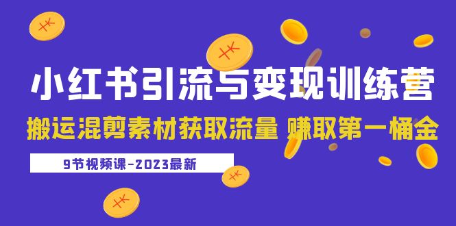 （云创精品）2023小红书引流与变现训练营：搬运混剪素材获取流量 赚取第一桶金（9节课）