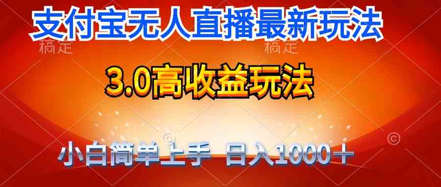 （精品）最新支付宝无人直播3.0高收益玩法 无需漏脸，日收入1000＋