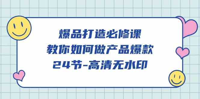 （精品）爆品 打造必修课，教你如何-做产品爆款（24节-高清无水印）