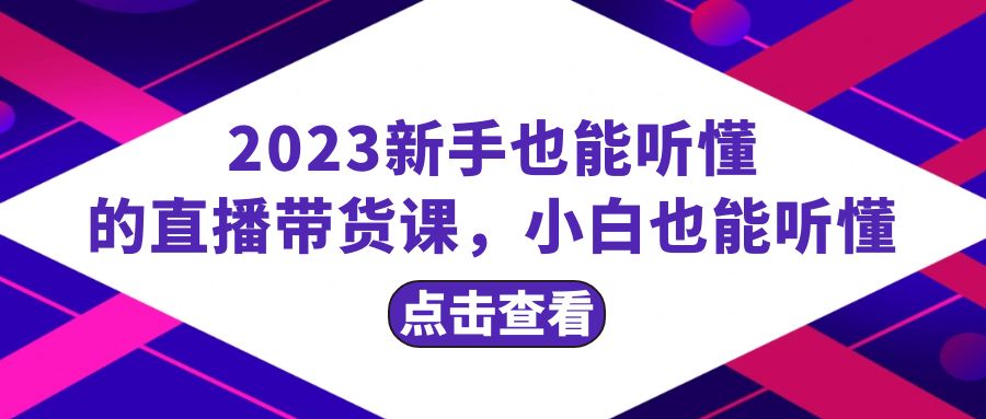 （精品）2023新手也能听懂的直播带货课，小白也能听懂，20节完整