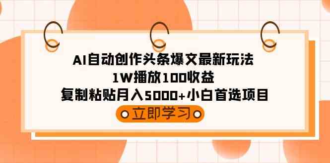 （精品）AI自动创作头条爆文最新玩法 1W播放100收益 复制粘贴月入5000+小白首选项目