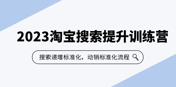 （云创精品）2023淘宝搜索-提升训练营，搜索-递增标准化，动销标准化流程（7节课）