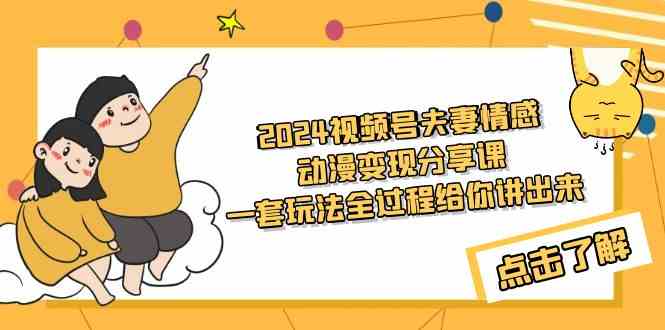 （精品）2024视频号夫妻情感动漫变现分享课 一套玩法全过程给你讲出来（教程+素材）