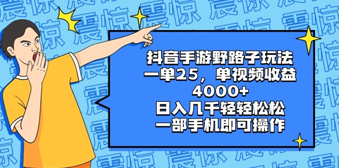 （精品）抖音手游野路子玩法，一单25，单视频收益4000+，日入几千轻轻松松，一部…