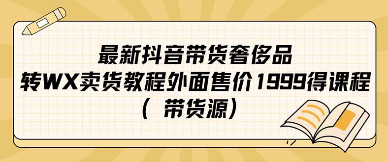 （精品）最新抖音奢侈品转微信卖货教程外面售价1999的课程（带货源）