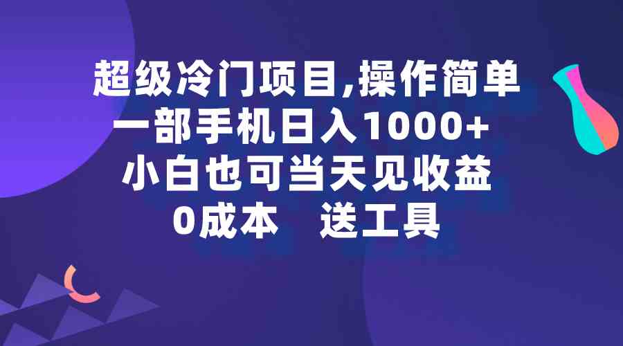 （精品）超级冷门项目,操作简单，一部手机轻松日入1000+，小白也可当天看见收益