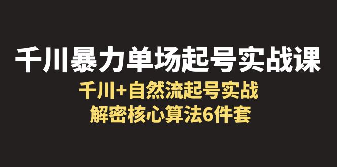 （云创精品）千川暴力单场·起号实战课：千川+自然流起号实战， 解密核心算法6件套