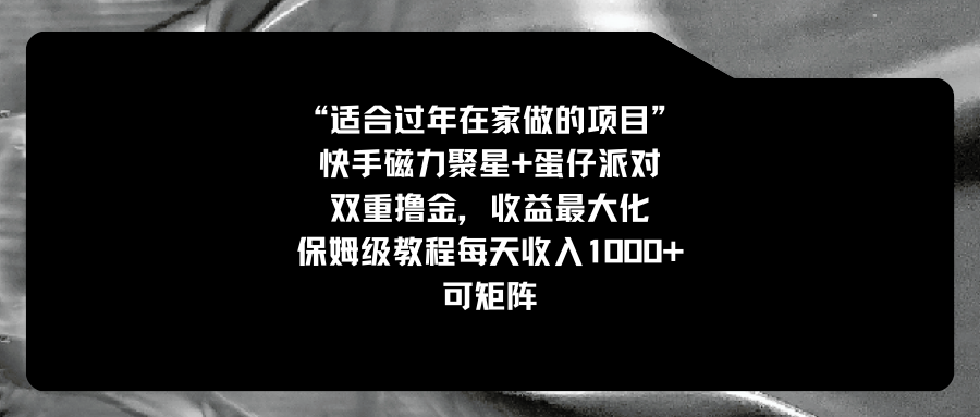 （精品）适合过年在家做的项目，快手磁力+蛋仔派对，双重撸金，收益最大化 保姆…