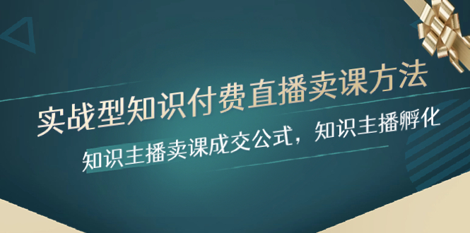 （精品）实战型知识付费直播-卖课方法，知识主播卖课成交公式，知识主播孵化