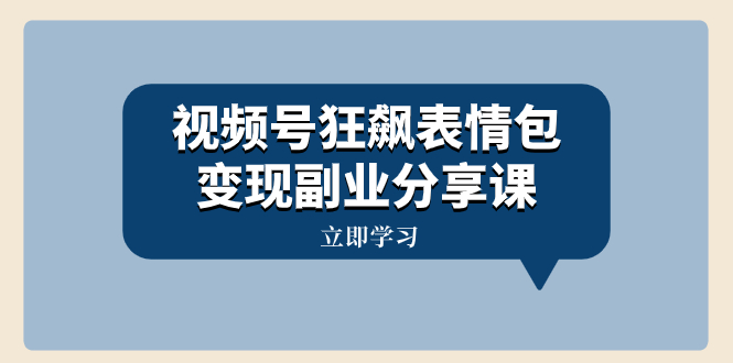 （精品）视频号狂飙表情包变现副业分享课，一条龙玩法分享给你（附素材资源）