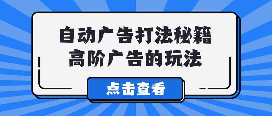 （精品）A lice自动广告打法秘籍，高阶广告的玩法