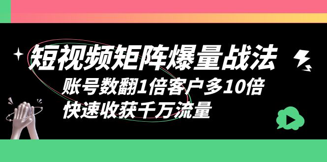 （云创精品）短视频-矩阵爆量战法，账号数翻1倍客户多10倍，快速收获千万流量