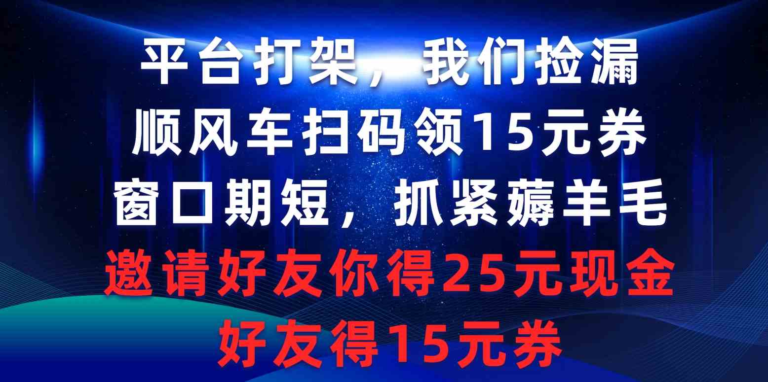 （精品）平台打架我们捡漏，顺风车扫码领15元券，窗口期短抓紧薅羊毛，邀请好友…