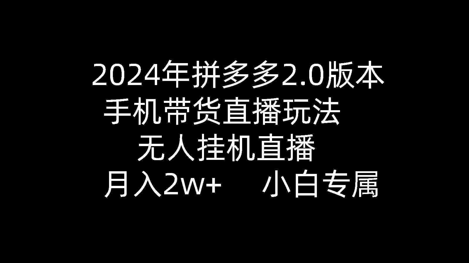 （精品）2024年拼多多2.0版本，手机带货直播玩法，无人挂机直播， 月入2w+， 小…