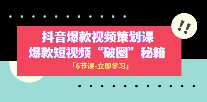 （精品）2023抖音爆款视频-策划课，爆款短视频“破 圈”秘籍（6节课）