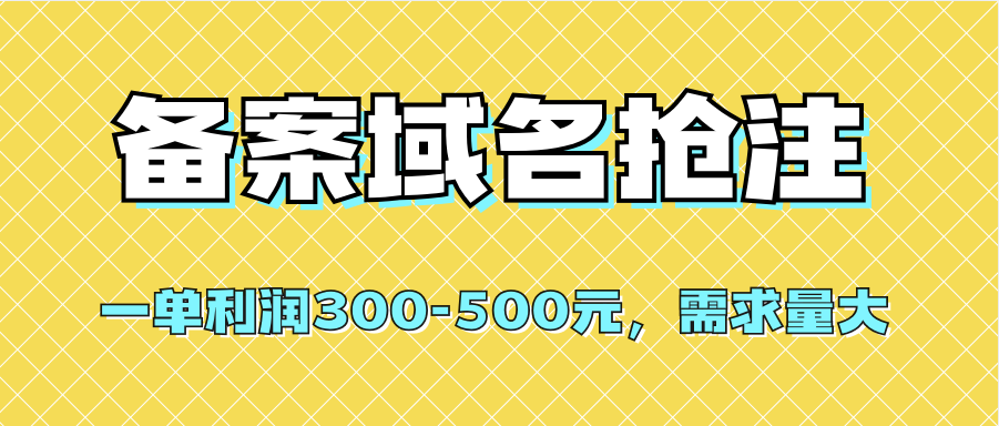 （精品）【全网首发】备案域名抢注，一单利润300-500元，需求量大