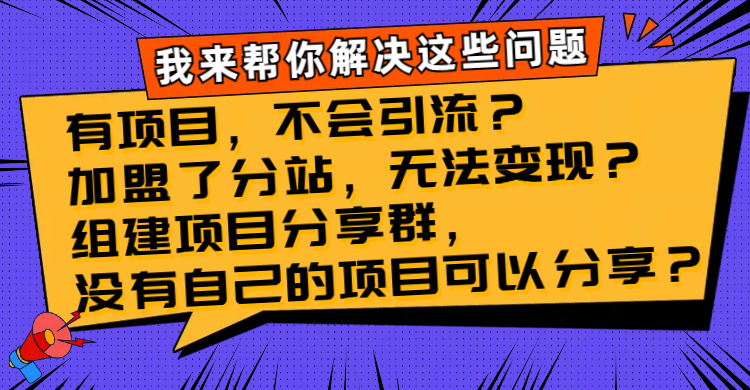 （精品）有项目，不会引流？加盟了分站，无法变现？组建项目分享群，没有自己的…