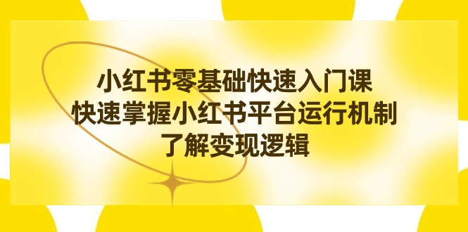 （精品）小红书0基础快速入门课，快速掌握小红书平台运行机制，了解变现逻辑 m