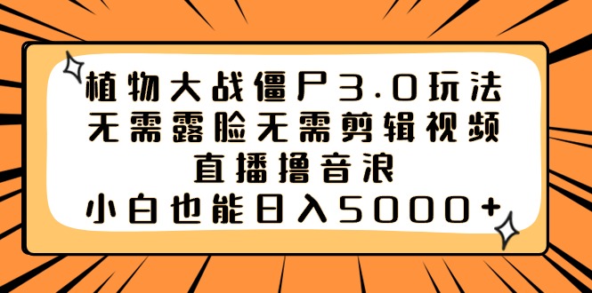 （精品）植物大战僵尸3.0玩法无需露脸无需剪辑视频，直播撸音浪，小白也能日入5000+