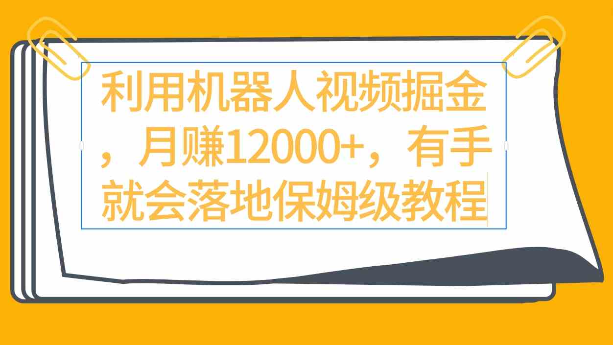 （精品）利用机器人视频掘金月赚12000+，有手就会落地保姆级教程