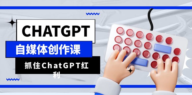 （云创精品）ChatGPT自媒体创作课，抓住ChatGPT红利，助你创作效率提升10倍