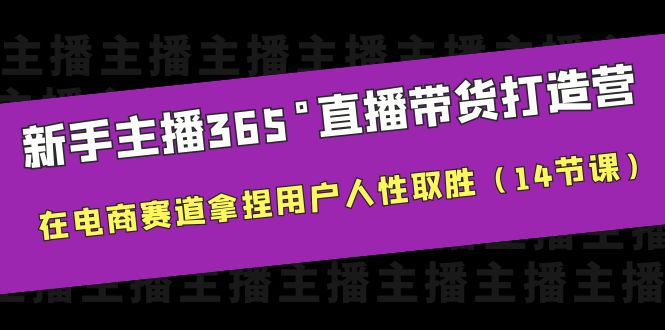 （云创精品）新手主播365°直播带货·打造营，在电商赛道拿捏用户人性取胜（14节课）