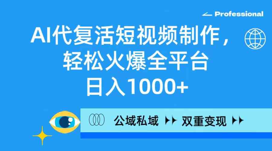 （精品）AI代复活短视频制作，轻松火爆全平台，日入1000+，公域私域双重变现方式