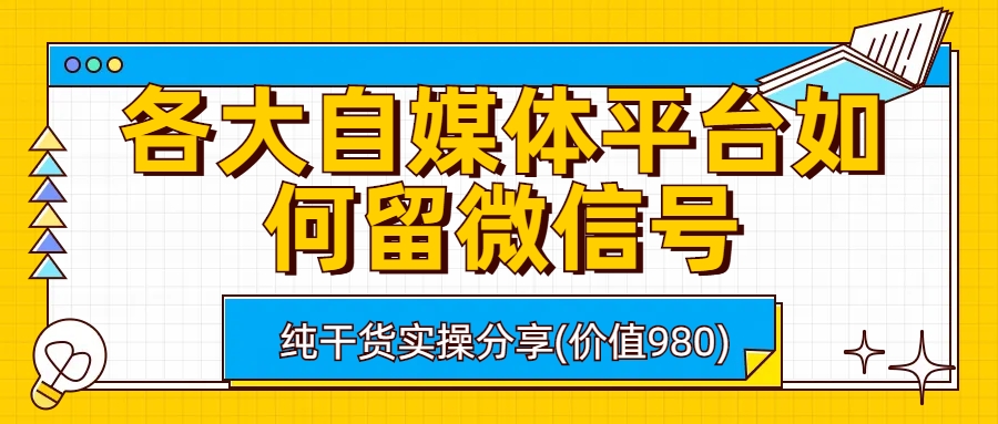 （精品）各大自媒体平台如何留微信号，详细实操教学