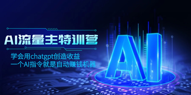 （精品）AI流量主训练营，学会用chatgpt创造收益，一个AI指令就是自动赚钱机器