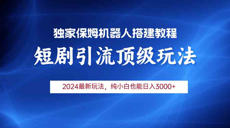 （精品）2024短剧引流机器人玩法，小白月入3000+