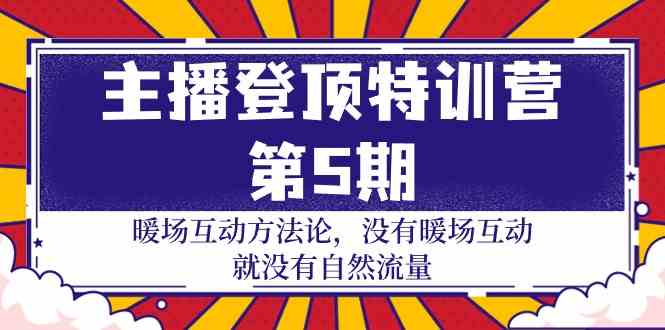 （精品）主播 登顶特训营-第5期：暖场互动方法论 没有暖场互动 就没有自然流量-30节