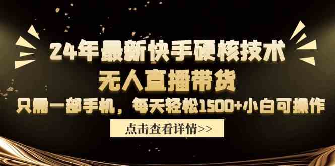 （精品）24年最新快手硬核技术无人直播带货，只需一部手机 每天轻松1500+小白可操作