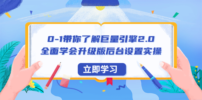 （云创精品）0-1带你了解巨量引擎2.0：全面学会升级版后台设置实操（56节视频课）