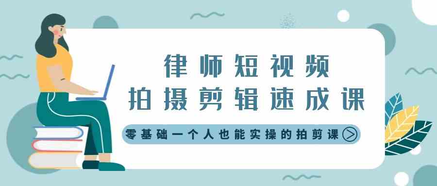 （精品）律师短视频拍摄剪辑速成课，零基础一个人也能实操的拍剪课-无水印