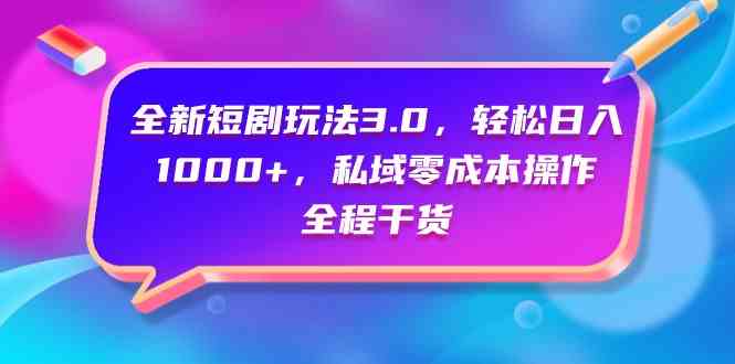 （精品）全新短剧玩法3.0，轻松日入1000+，私域零成本操作，全程干货