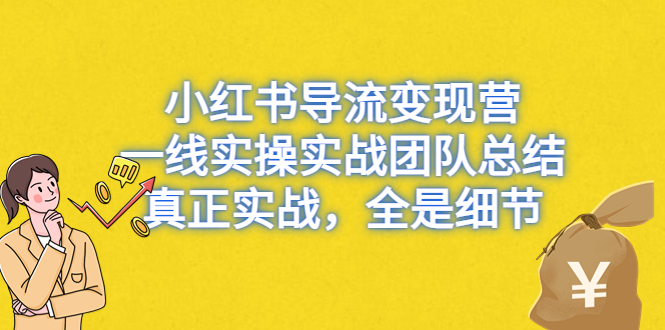 （云创精品）小红书导流变现营，一线实操实战团队总结，真正实战，全是细节