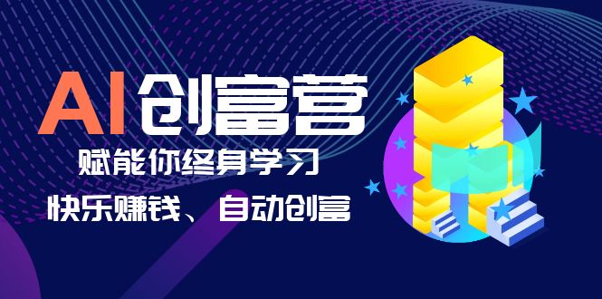 （云创精品）AI学习创富营-AI时代，赋能你终身学习、快乐赚钱、自动创富