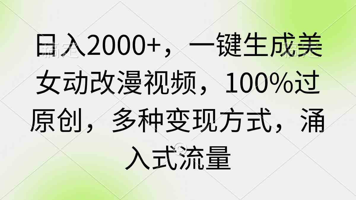 （精品）日入2000+，一键生成美女动改漫视频，100%过原创，多种变现方式 涌入式流量