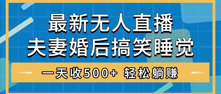 （精品）无人直播最新玩法，婚后夫妻睡觉整蛊，礼物收不停，睡后收入500+，轻松…