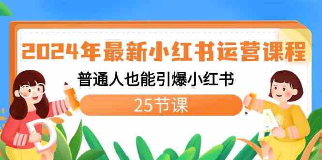 （精品）2024年最新小红书运营课程：普通人也能引爆小红书（25节课）